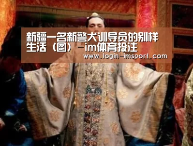 新疆一名新警犬训导员的别样生活（图）-im体育投注