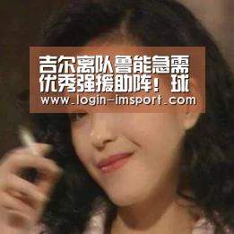 吉尔离队鲁能急需优秀强援助阵!球队可通过两种方式补强中卫:im体育投注(图3) im体育