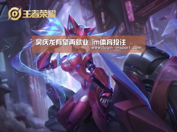 吴庆龙有望再就业_im体育投注