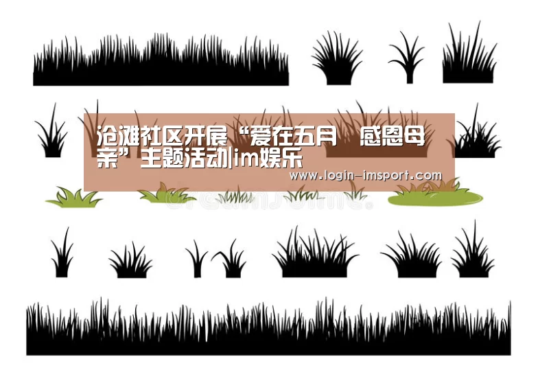 沧滩社区开展“爱在五月•感恩母亲”主题活动|im娱乐(图2) im体育
