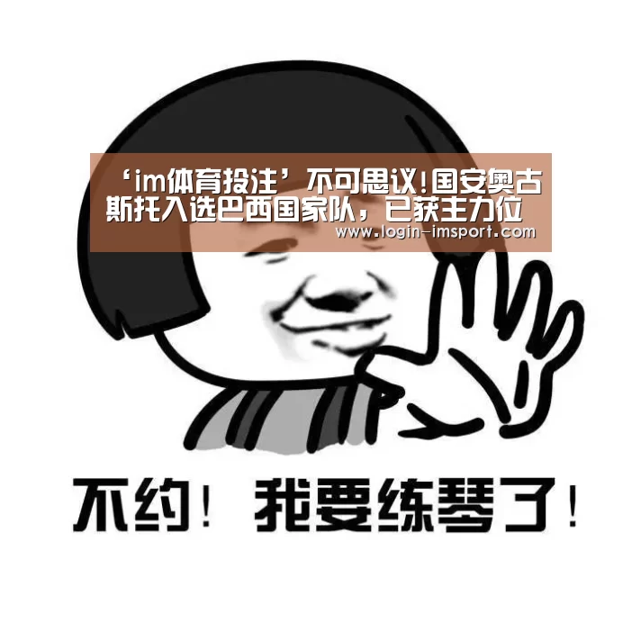 ‘im体育投注’不可思议!国安奥古斯托入选巴西国家队，已获主