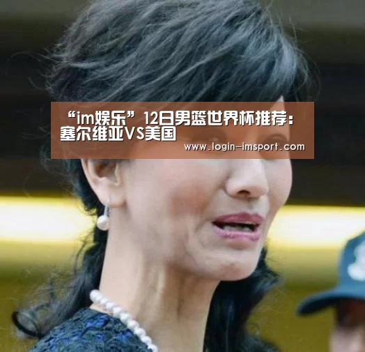 “im娱乐”12日男篮世界杯推荐：塞尔维
